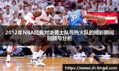 8866体育2012年NBA经典对决勇士队与热火队的精彩瞬间回顾与分析