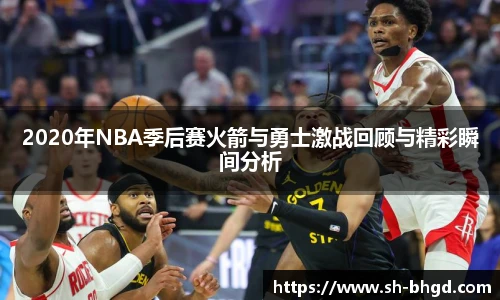 8866体育2020年NBA季后赛火箭与勇士激战回顾与精彩瞬间分析