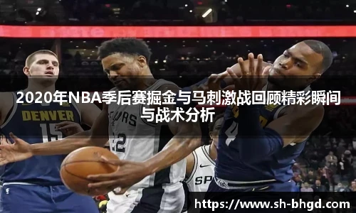 2020年NBA季后赛掘金与马刺激战回顾精彩瞬间与战术分析