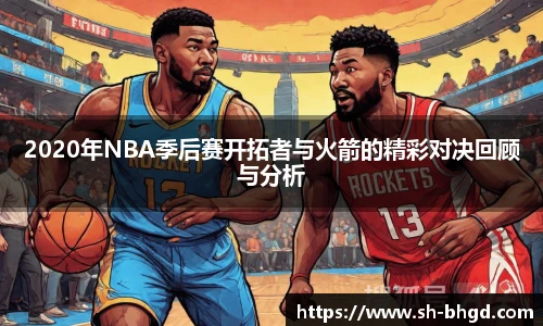 8866体育2020年NBA季后赛开拓者与火箭的精彩对决回顾与分析