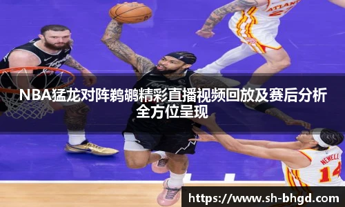 8866体育NBA猛龙对阵鹈鹕精彩直播视频回放及赛后分析全方位呈现