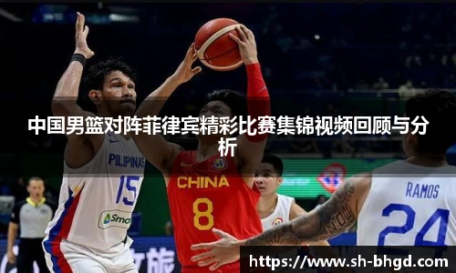 8866体育中国男篮对阵菲律宾精彩比赛集锦视频回顾与分析
