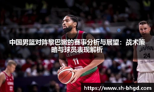 8866体育中国男篮对阵黎巴嫩的赛事分析与展望：战术策略与球员表现解析