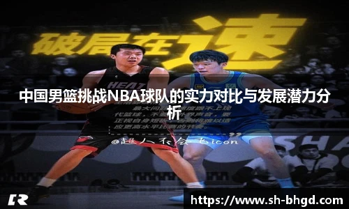 中国男篮挑战NBA球队的实力对比与发展潜力分析