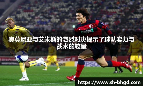 8866体育奥莫尼亚与艾米斯的激烈对决揭示了球队实力与战术的较量