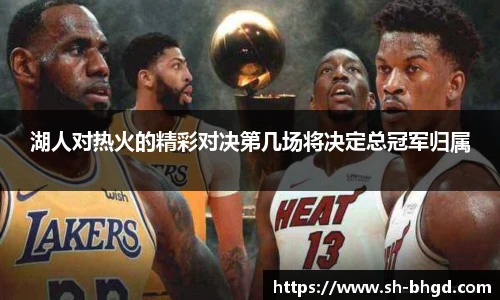8866体育湖人对热火的精彩对决第几场将决定总冠军归属