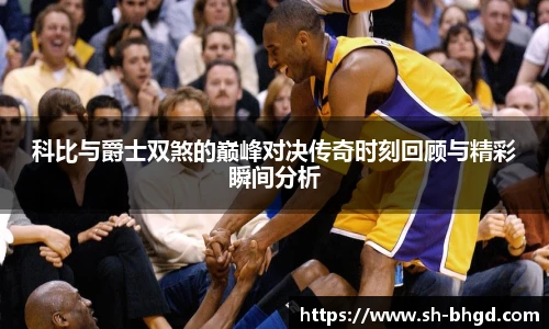 科比与爵士双煞的巅峰对决传奇时刻回顾与精彩瞬间分析