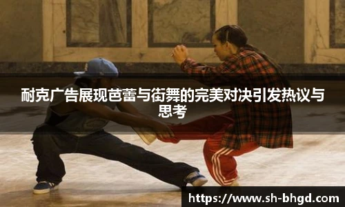 耐克广告展现芭蕾与街舞的完美对决引发热议与思考