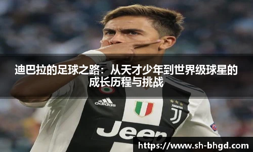 迪巴拉的足球之路：从天才少年到世界级球星的成长历程与挑战