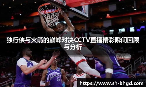 独行侠与火箭的巅峰对决CCTV直播精彩瞬间回顾与分析