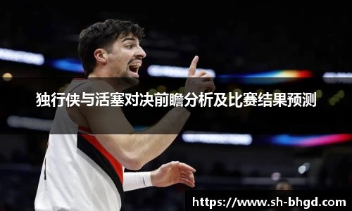 独行侠与活塞对决前瞻分析及比赛结果预测